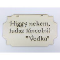 "Higgy nekem, tudsz táncolni! Vodka" tábla 20cm – festéshez, dekorációhoz